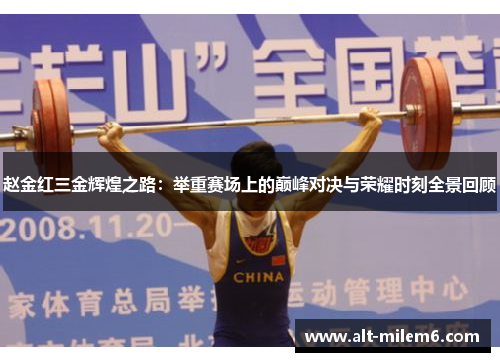 赵金红三金辉煌之路：举重赛场上的巅峰对决与荣耀时刻全景回顾