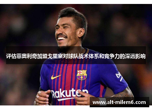 评估菲奥利奇加盟戈里察对球队战术体系和竞争力的深远影响