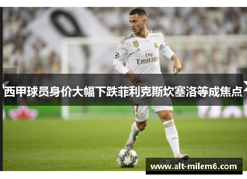 西甲球员身价大幅下跌菲利克斯坎塞洛等成焦点