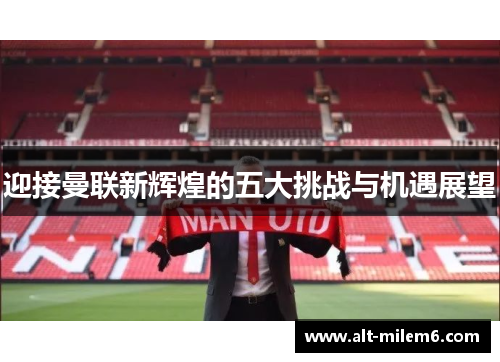 迎接曼联新辉煌的五大挑战与机遇展望