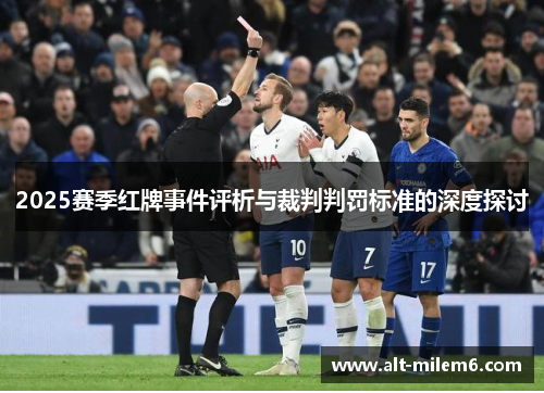2025赛季红牌事件评析与裁判判罚标准的深度探讨