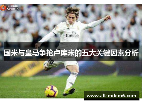 国米与皇马争抢卢库米的五大关键因素分析