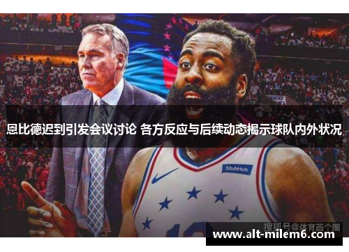 恩比德迟到引发会议讨论 各方反应与后续动态揭示球队内外状况