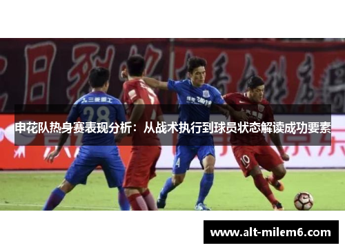 申花队热身赛表现分析：从战术执行到球员状态解读成功要素