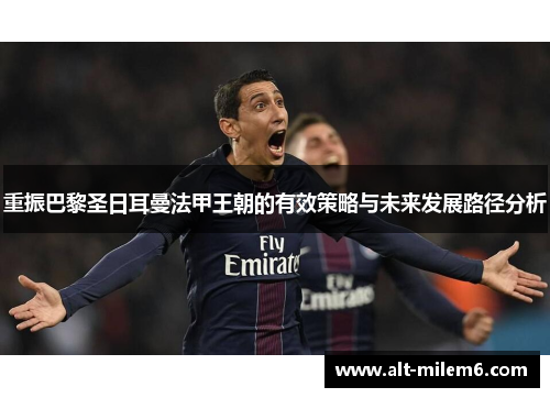 重振巴黎圣日耳曼法甲王朝的有效策略与未来发展路径分析
