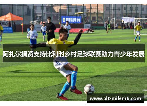 阿扎尔捐资支持比利时乡村足球联赛助力青少年发展