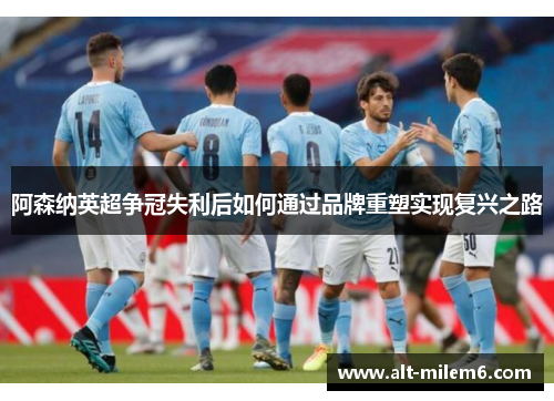 阿森纳英超争冠失利后如何通过品牌重塑实现复兴之路