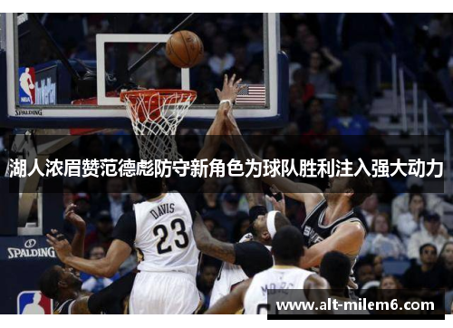 湖人浓眉赞范德彪防守新角色为球队胜利注入强大动力