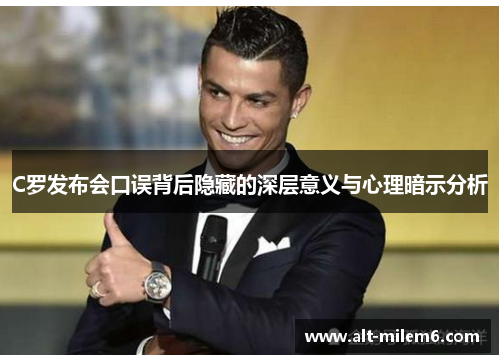 C罗发布会口误背后隐藏的深层意义与心理暗示分析