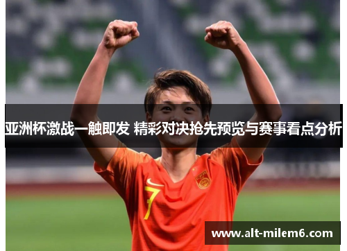 亚洲杯激战一触即发 精彩对决抢先预览与赛事看点分析