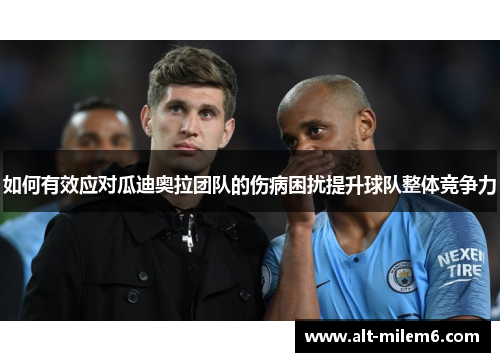 如何有效应对瓜迪奥拉团队的伤病困扰提升球队整体竞争力