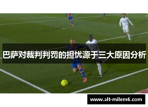 巴萨对裁判判罚的担忧源于三大原因分析