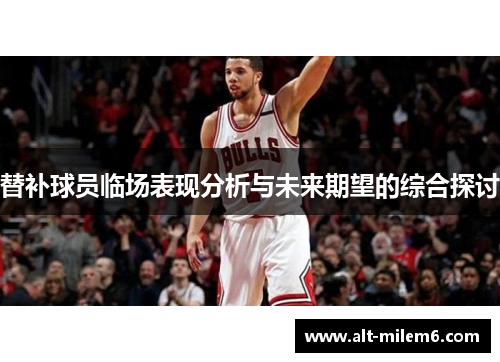 替补球员临场表现分析与未来期望的综合探讨