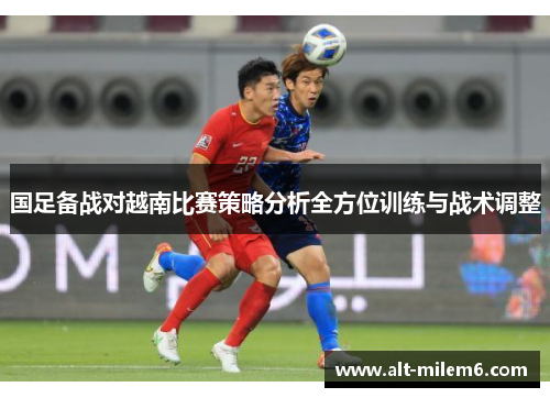 国足备战对越南比赛策略分析全方位训练与战术调整