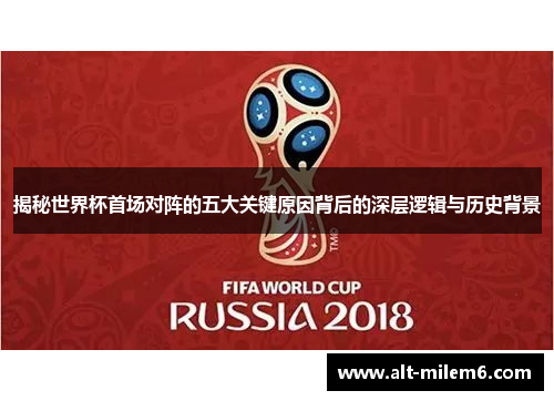 揭秘世界杯首场对阵的五大关键原因背后的深层逻辑与历史背景
