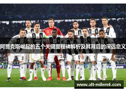 阿贾克斯崛起的五个关键里程碑解析及其背后的深远意义