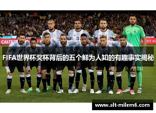 FIFA世界杯奖杯背后的五个鲜为人知的有趣事实揭秘