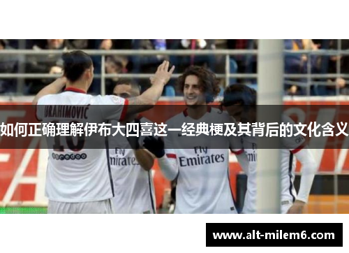 如何正确理解伊布大四喜这一经典梗及其背后的文化含义