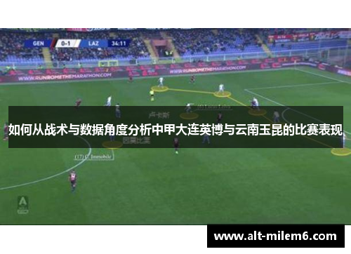 如何从战术与数据角度分析中甲大连英博与云南玉昆的比赛表现