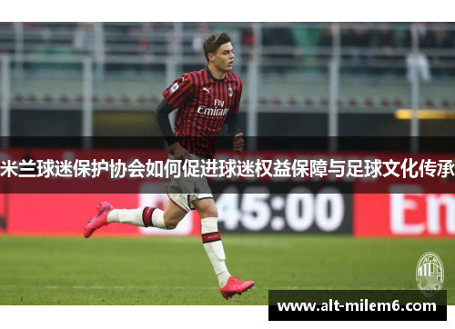 米兰球迷保护协会如何促进球迷权益保障与足球文化传承