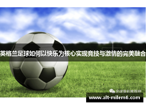 英格兰足球如何以快乐为核心实现竞技与激情的完美融合