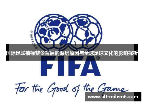 国际足联袖标禁令背后的深层原因与全球足球文化的影响探析 国际足联袖标禁令背后的深层原因与全球足球文化的影响探析