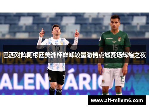 巴西对阵阿根廷美洲杯巅峰较量激情点燃赛场辉煌之夜