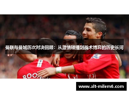 曼联与曼城历次对决回顾：从激情碰撞到战术博弈的历史长河