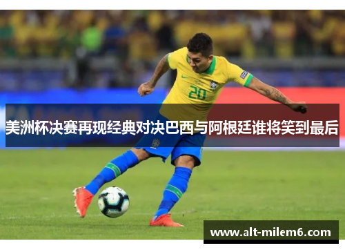 美洲杯决赛再现经典对决巴西与阿根廷谁将笑到最后