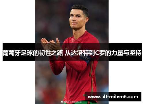 葡萄牙足球的韧性之路 从达洛特到C罗的力量与坚持