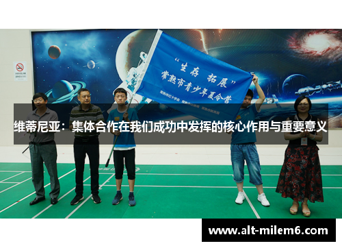 维蒂尼亚：集体合作在我们成功中发挥的核心作用与重要意义