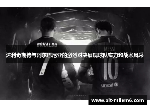 达利奇期待与阿尔巴尼亚的激烈对决展现球队实力和战术风采