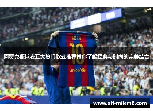 阿贾克斯球衣五大热门款式推荐带你了解经典与时尚的完美结合