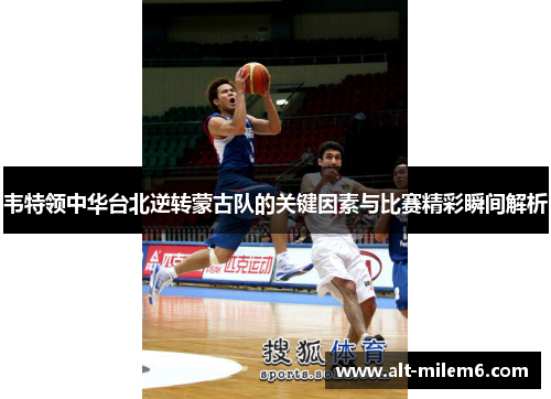 韦特领中华台北逆转蒙古队的关键因素与比赛精彩瞬间解析