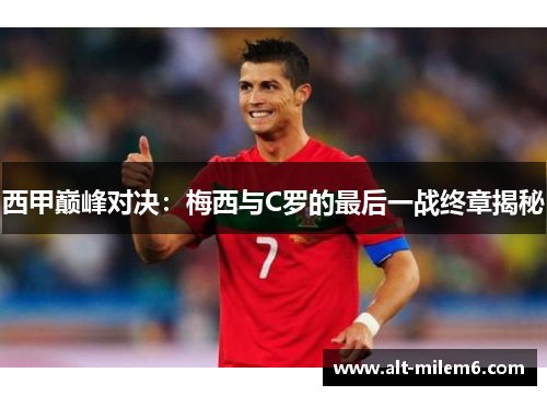 西甲巅峰对决：梅西与C罗的最后一战终章揭秘