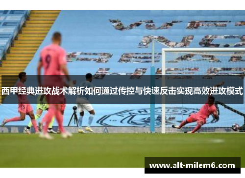 西甲经典进攻战术解析如何通过传控与快速反击实现高效进攻模式 西甲经典进攻战术解析如何通过传控与快速反击实现高效进攻模式