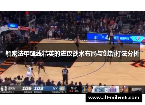 解密法甲锋线精英的进攻战术布局与创新打法分析 解密法甲锋线精英的进攻战术布局与创新打法分析