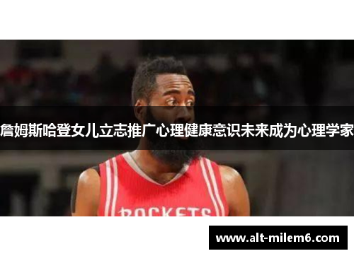 詹姆斯哈登女儿立志推广心理健康意识未来成为心理学家