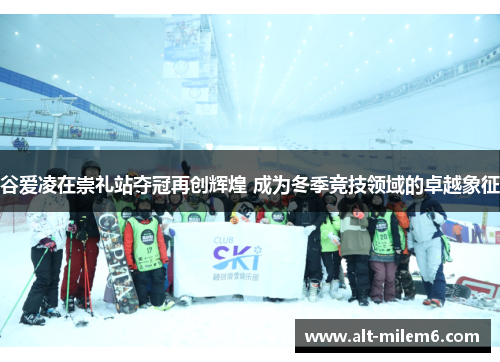 谷爱凌在崇礼站夺冠再创辉煌 成为冬季竞技领域的卓越象征