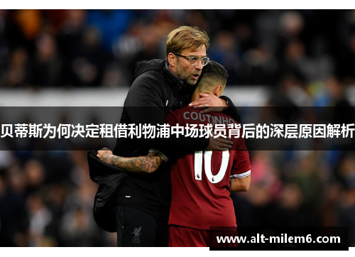 贝蒂斯为何决定租借利物浦中场球员背后的深层原因解析