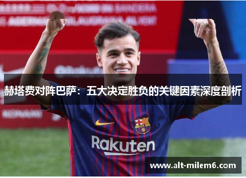 赫塔费对阵巴萨：五大决定胜负的关键因素深度剖析