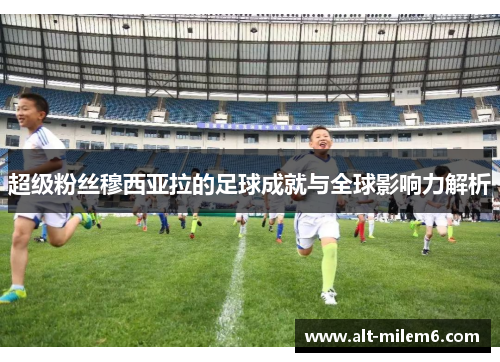 超级粉丝穆西亚拉的足球成就与全球影响力解析