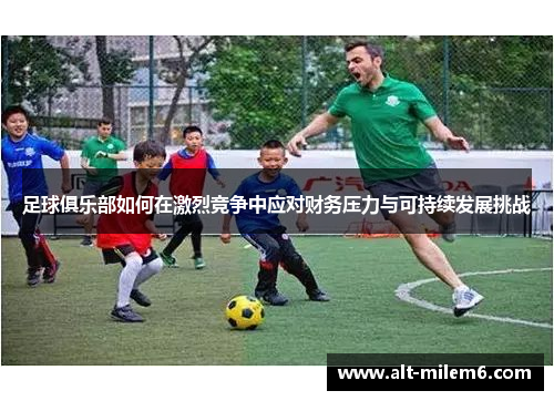 足球俱乐部如何在激烈竞争中应对财务压力与可持续发展挑战