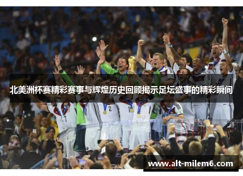 北美洲杯赛精彩赛事与辉煌历史回顾揭示足坛盛事的精彩瞬间 北美洲杯赛精彩赛事与辉煌历史回顾揭示足坛盛事的精彩瞬间