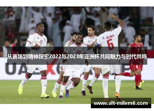 从赛场到精神探索2022与2023年亚洲杯共同魅力与时代共鸣