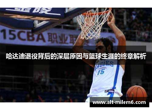 哈达迪退役背后的深层原因与篮球生涯的终章解析