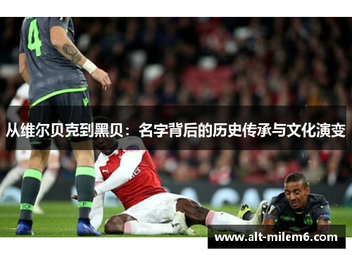 从维尔贝克到黑贝：名字背后的历史传承与文化演变