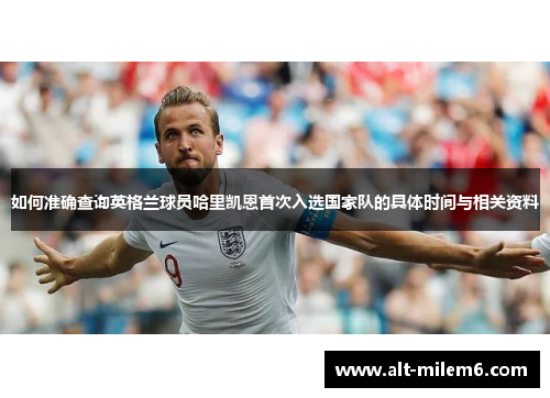 如何准确查询英格兰球员哈里凯恩首次入选国家队的具体时间与相关资料