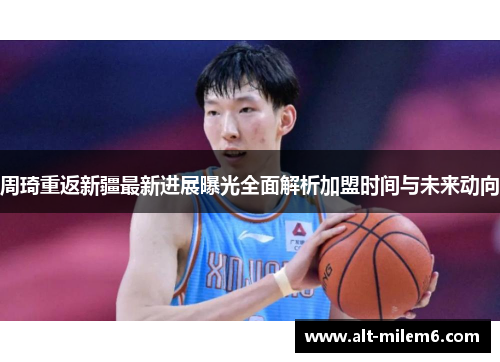 周琦重返新疆最新进展曝光全面解析加盟时间与未来动向