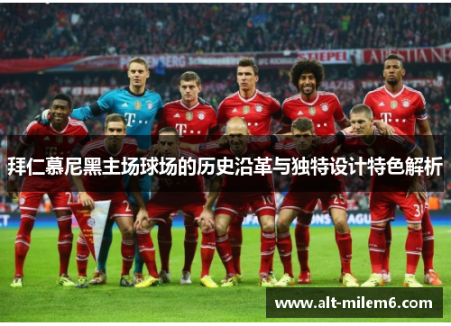 拜仁慕尼黑主场球场的历史沿革与独特设计特色解析 拜仁慕尼黑主场球场的历史沿革与独特设计特色解析